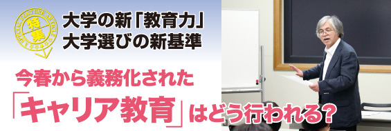 【特集】大学の新「教育力」大学選びの新基準
今春から義務化された「キャリア教育」はどう行われる?