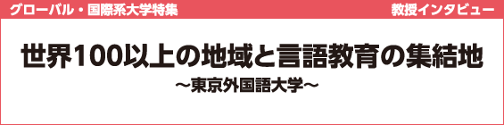 【グローバル・国際系大学特集】世界100以上の地域と言語教育の集結地 ～東京外国語大学～