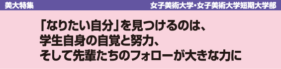 【美大特集】女子美術大学・女子美術大学短期大学部　「なりたい自分」を見つけるのは、学生自身の自覚と努力、そして先輩たちのフォローが大きな力に