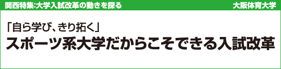 【関西特集】大阪体育大学 「自ら学び、きり拓く」スポーツ系大学だからこそできる入試改革