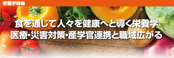 【栄養学特集】食を通じて人々を健康へと導く栄養学。医療・災害対策・産学官連携と職域広がる